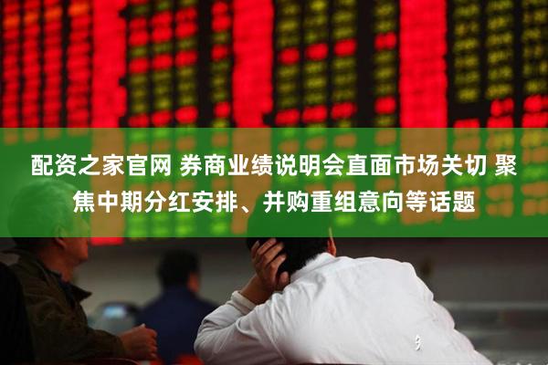 配资之家官网 券商业绩说明会直面市场关切 聚焦中期分红安排、并购重组意向等话题