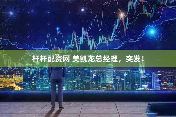 杆杆配资网 美凯龙总经理，突发！