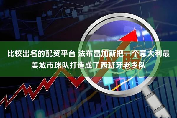 比较出名的配资平台 法布雷加斯把一个意大利最美城市球队打造成了西班牙老乡队