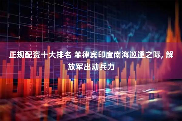 正规配资十大排名 菲律宾印度南海巡逻之际, 解放军出动兵力