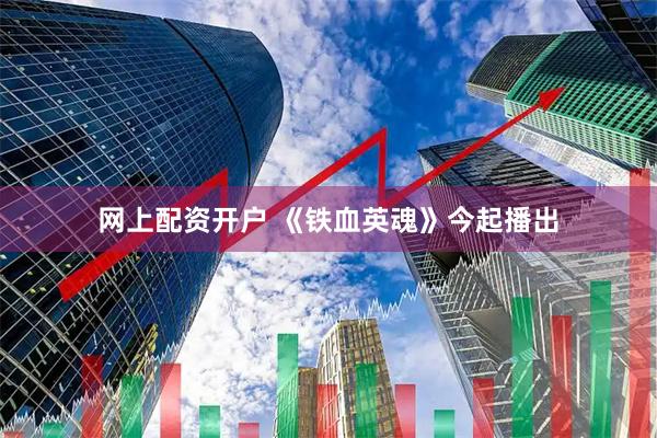 网上配资开户 《铁血英魂》今起播出