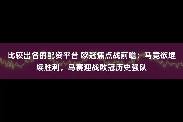 比较出名的配资平台 欧冠焦点战前瞻：马竞欲继续胜利，马赛迎战欧冠历史强队