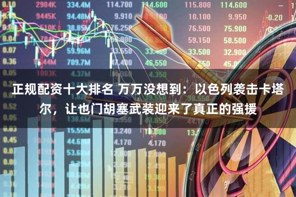 正规配资十大排名 万万没想到：以色列袭击卡塔尔，让也门胡塞武装迎来了真正的强援