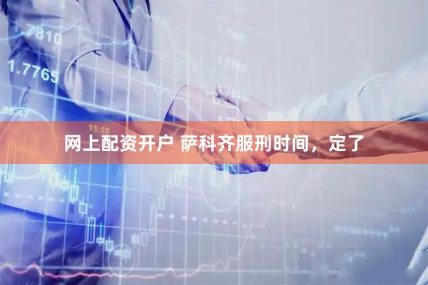 网上配资开户 萨科齐服刑时间，定了