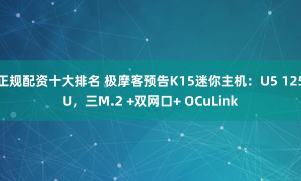 正规配资十大排名 极摩客预告K15迷你主机：U5 125U，三M.2 +双网口+ OCuLink