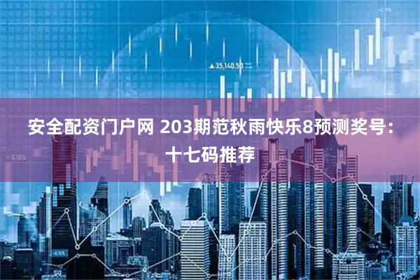 安全配资门户网 203期范秋雨快乐8预测奖号：十七码推荐