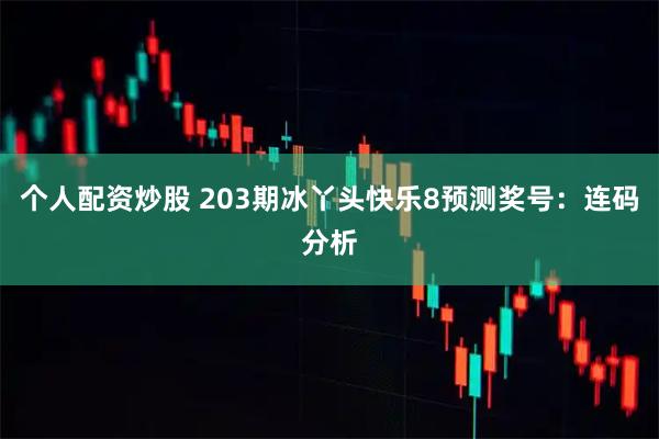 个人配资炒股 203期冰丫头快乐8预测奖号：连码分析